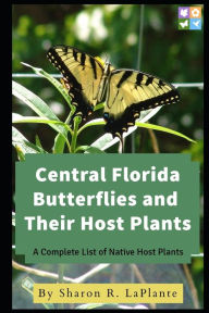 Title: Central Florida Butterflies and their Host Plants: A Complete List of Native Host Plants, Author: Sharon R Laplante