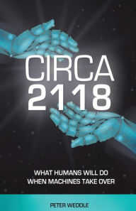 Title: Circa 2118: What Humans Will Do When Machines Take Over, Author: Peter Weddle