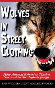 Title: Wolves in Street Clothing: How Animal Behavior Teaches Survival in the Asphalt Jungle, Author: Clint Hollingsworth