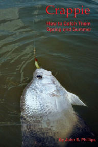 Title: Crappie: How to Catch Them Spring and Summer, Author: John E Phillips