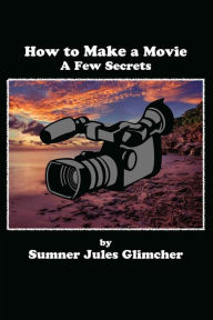 Title: How To Make A Movie: A Few Secrets, Author: Sumner Jules Glimcher