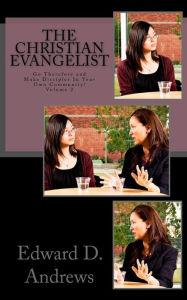 Title: The Christian Evangelist: Go Therefore and Make Disciples In Your Own Community!, Author: Edward D Andrews