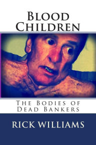 Title: Blood Children: The Bodies Of Dead Bankers, Author: Rick Williams