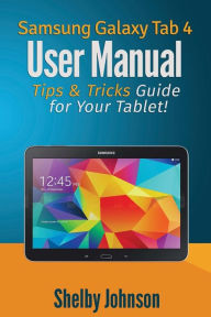 Title: Samsung Galaxy Tab 4 User Manual: Tips & Tricks Guide for Your Tablet!, Author: Shelby Johnson