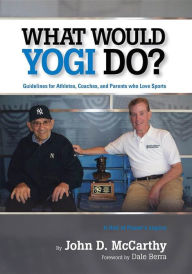 Title: What Would Yogi Do?: Guidelines for Athletes, Coaches, and Parents Who Love Sports, Author: John D McCarthy