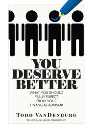 Title: You Deserve Better: What You Should Really Expect From Your Financial Advisor, Author: Todd VanDenburg