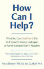 How Can I Help?: What You Can (And Can't) Do To Counsel A Friend, Colleague Or Family Member With A Problem