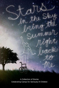 Title: Stars in the Sky, Bring the Summer Right Back to Me: A Collection of Stories Celebrating Camps for Seriously-ill Children, Author: Meera Ramamoorthy