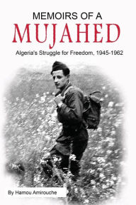 Title: Memoirs of a Mujahed: Algeria's Struggle for Freedom, 1945-1962, Author: Hamou Amirouche