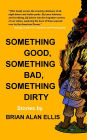 Something Good, Something Bad, Something Dirty: Stories