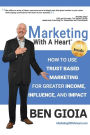 Marketing With A Heart: How To Use Trust Based Marketing For Greater Income, Influence, and Impact