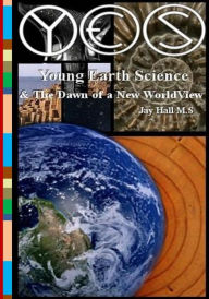 Title: Yes: Young Earth Science and the Dawn of a New WorldView: Old Earth Fallacies and the Collapse of Darwinism, Author: Jay L Hall