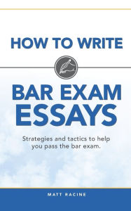 Title: How to Write Bar Exam Essays: Strategies and Tactics to Help You Pass the Bar Exam, Author: Matt Racine