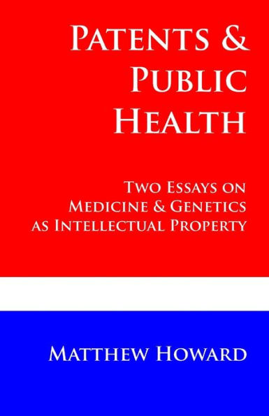 Patents and Public Health: Two Essays on Medicine & Genetics as Intellectual Property