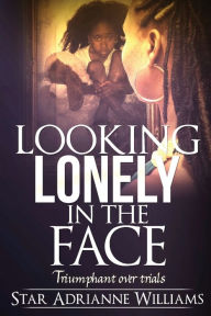 Title: Looking Lonely in the Face: Triumphant over Trials, Author: Star Adrianne Williams