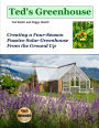 Ted's Greenhouse: Creating a Four-Season Passive Solar Greenhouse From the Ground Up