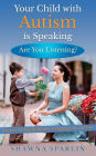 Your Child with Autism is Speaking, Are You Listening: Secrets to Speaking the Language of Autism