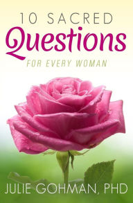 Title: 10 Sacred Questions for Every Woman: About Love, Friendship & Finding True Happiness, Author: Julie Gohman Phd