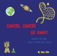 Title: Cancer, Cancer Go Away: Comfort for kids when a friend has cancer, Author: Amy Kite