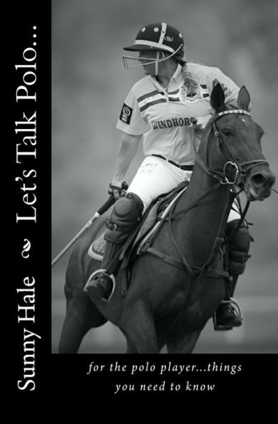 Let's Talk Polo...: For the Polo Player...things you need to know. Written by the most famous and well respected female polo player in the world, Sunny Hale