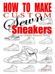 Title: How to Make Custom Sewn Sneakers: The Complete Production Process, Author: Anthony Boyd