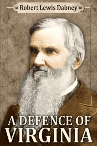 Title: A Defence of Virginia: And Through Her of the South in the Recent and Pending Contests Against the Sectional Party, Author: Robert Lewis Dabney D D