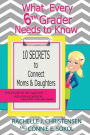 What Every 6th Grader Needs to Know: 10 Secrets to Connect Moms & Daughters