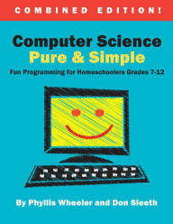Title: Computer Science Pure and Simple, Combined Edition: Fun Programming for Homeschoolers Grades 7-12, Author: Don Sleeth