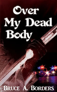 Title: Over My Dead Body, Author: Bruce A Borders