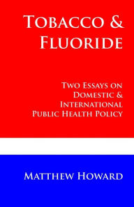 Title: Tobacco and Fluoride: Two Essays on Domestic and International Public Health Policy, Author: Matthew  Howard