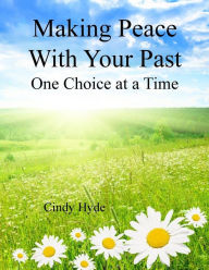 Title: Making Peace With Your Past: One Choice at a Time: Overcoming Your Past by Understanging Your Identity and Releasing the Pain of the Past, Author: Cindy L Hyde