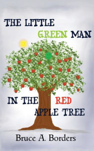 Title: The Little Green Man In The Red Apple Tree, Author: Bruce A Borders