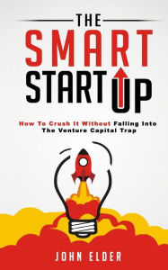 Title: The Smart Startup: How To Crush It Without Falling Into The Venture Capital Trap, Author: John Elder