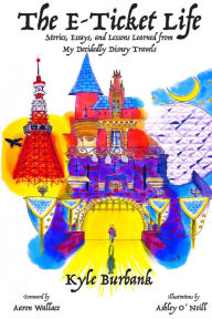 Title: The E-Ticket Life: Stories, Essays, and Lessons Learned from My Decidedly Disney Travels, Author: Aaron Wallace