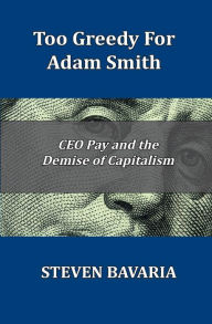 Title: Too Greedy for Adam Smith: CEO Pay and the Demise of Capitalism, Author: Steven Bavaria