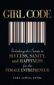 Girl Code: Unlocking the Secrets to Success, Sanity, and Happiness for the Female Entrepreneur