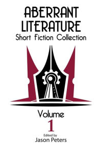 Title: Aberrant Literature Short Fiction Collection Volume I, Author: Jason Peters