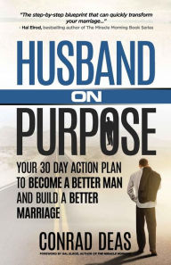 Title: Husband On Purpose: Your 30 Day Action Plan to Become a Better Man and Build a Better Marriage, Author: Hal Elrod