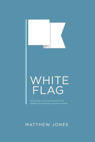Title: White Flag: Stories about God and us and how the freedom we want looks a lot like surrender, Author: Matthew Jones