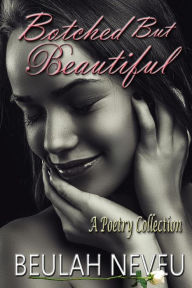 Title: Botched But Beautiful: A Poetry Collection, Author: Beulah Neveu