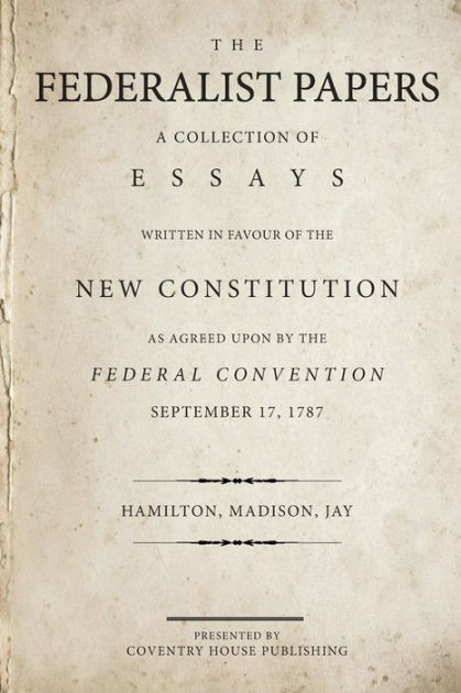The Federalist Papers: A Collection of Essays Written in Favour of the New  Constitution by James Madison, John Jay, Alexander Hamilton, Paperback |  Barnes & Noble®