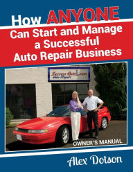 Title: How Anyone Can Start and Manage a Successful Auto Repair Business: Owner's Manual, Author: Alex Dotson