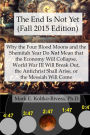 The End Is Not Yet (Fall 2015 Edition): Why the Four Blood Moons and the Shemitah Year Do Not Mean That the Economy Will Collapse, World War III Will Break Out, the Antichrist Shall Arise, or the Messiah Will Come