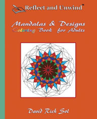 Title: Reflect and Unwind Mandalas & Designs Coloring Book for Adults: Adult Coloring Book with 30 Beautiful Mandalas and Detailed Designs to Relax, Reflect and Unwind, Author: David Rich Sol