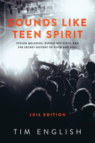 Title: Sounds Like Teen Spirit: Stolen Melodies, Ripped-off Riffs, and the Secret History of Rock and Roll, Author: Tim English