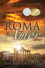 Title: Roma Amor: A novel of Caligula's Rome, Author: Sherry Christie