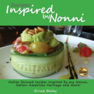 Title: Recipes Inspired by Nonni: Italian focused recipes inspired by my Nonna, Italian-American heritage and more!, Author: Ernest Joseph Bailey