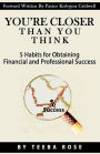 YOU'RE CLOSER THAN YOU THINK: 5 Habits for Obtaining Financial and Professional Success