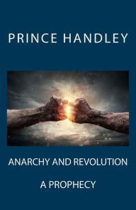Title: Anarchy and Revolution: A Prophecy, Author: Prince Handley
