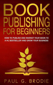 Title: Book Publishing for Beginners: How to have a successful book launch and market your self-published book to a # 1 bestseller and grow your business, Author: Lise Cartwright